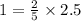 1 = \frac{2}{5} \times 2.5