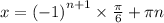 x = {( - 1)}^{n + 1} \times \frac{\pi}{6} + \pi n