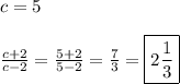 c=5\\\\\frac{c+2}{c-2}=\frac{5+2}{5-2}=\frac{7}{3}=\boxed{2\frac{1}{3}}