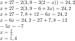 x + 27 - 2(3,9 - 3(2 - x)) = 24,2\\x + 27 - 2(3,9 - 6 + 3x) = 24,2\\x + 27 - 7,8 + 12 - 6x = 24,2\\x - 6x = 24,2 - 27 + 7,8 - 12\\-5x = -7\\x = \frac{7}{5}\\x = 1,4