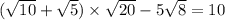 (\sqrt{10} + \sqrt{5} ) \times \sqrt{20} - 5 \sqrt{8} = 10