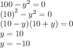 100 - {y}^{2} = 0 \\ {(10)}^{2} - {y}^{2} = 0 \\ (10 - y)(10 + y) = 0 \\ y = 10 \\ y = - 10