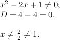 x^2-2x+1 \ne 0;\\D = 4 - 4 = 0.\\\\x \ne \frac{2}{2} \ne 1.