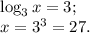 \log_3x=3;\\x=3^3=27.