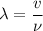 \displaystyle \lambda=\frac{v}{\nu}