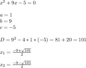 x^2+9x-5=0\\\\a=1\\b=9\\c=-5\\\\D = 9^2 - 4 * 1 * (-5) = 81 + 20 = 101\\\\x_1=\frac{-9+\sqrt{101} }{2} \\\\x_2=\frac{-9-\sqrt{101} }{2}\\\\