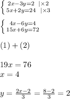 \left \{ {{2x - 3y = 2 \: \: \: | \times 2 } \atop {5x + 2y = 24 \: \: \: | \times 3 } } \right. \\ \\ \left \{ {{4x - 6y = 4} \atop {15x + 6y = 72} } \right. \\ \\ (1) + (2) \\ \\ 19x = 76 \\ x = 4 \\ \\ y = \frac{2x - 2}{3} = \frac{8 - 2}{3} = 2