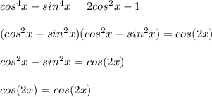 cos^4x-sin^4x=2cos^2x-1\\\\(cos^2x-sin^2x)(cos^2x+sin^2x)=cos(2x)\\\\cos^2x-sin^2x = cos(2x)\\\\cos(2x)=cos(2x)