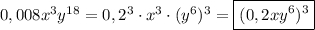 \Big0,008x^{3}y^{18}=0,2^{3}\cdot x^{3} \cdot (y^{6})^{3} =\boxed{(0,2xy^{6} )^{3}}