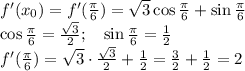 f'(x_0) =f'(\frac{\pi}{6}) = \sqrt{3}\cos{\frac{\pi}{6}} + \sin{ \frac{\pi}{6}} \\ \small{ \cos{\frac{\pi}{6}} = \frac{ \sqrt{3} }{2};} \: \: \: \: \: {\sin{ \frac{\pi}{6}} = \frac{1}{2} } \\ f'(\frac{\pi}{6}) = \sqrt{3} \cdot\frac{\sqrt{3} }{2} + \frac{1}{2} = \frac{3}{2} + \frac{1}{2} = 2