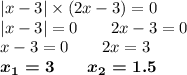 |x - 3| \times (2x - 3) = 0 \\ |x - 3| = 0 \qquad2x - 3 = 0 \\ \! \! \! \! \! \! \! x - 3 = 0 \qquad2x = 3 \\ \: \: \: \: \boldsymbol{x_{1} = 3} \qquad \boldsymbol{x_{2} = 1.5}