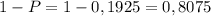 1-P=1-0,1925=0,8075