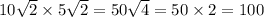 10 \sqrt{2} \times 5 \sqrt{2} = 50 \sqrt{4} = 50 \times 2 = 100