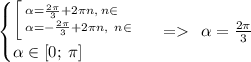 \begin{cases} \bigg[ \: \Large{^{\alpha = \frac{2\pi}{3} + 2\pi{n}, \: n \in \Z}_ {{\alpha = - \frac{2\pi}{3} + 2\pi{n}, \: \: n \in \Z} }} \: \: \\ \alpha \in [0; \: \pi] \end{cases} = \: \: \alpha = \frac{2\pi}{3}