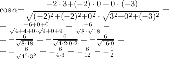 \small{\cos\alpha{ = }\dfrac{ - 2 \cdot3{+}(- 2) \cdot0+0 \cdot( - 3)}{\sqrt{( - 2)^2{+}( -2)^2{+}0^2}\cdot{\sqrt{3^2{ +}0^2{ +}( - 3)^2 }}}} = \\ = \frac{ - 6 + 0 + 0}{{\sqrt{4 + 4 + 0}\cdot{\sqrt{9 + 0 + 9 }}}} = \frac{ - 6}{ \sqrt{8 \: }{\cdot} \sqrt{18} } = \\ = - \frac{6}{ \sqrt{8{\cdot}18} } = - \frac{6} {\sqrt{4{\cdot}2\cdot9{\cdot}2} } = - \frac{6}{ \sqrt{16{\cdot}9} } = \\ = - \frac{6}{ \sqrt{ {4}^{2} {\cdot} {3}^{2} } } = - \frac{6}{4\cdot3} = - \frac{6}{12} = - \frac{1}{2}