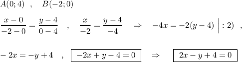 A(0;4)\ \ ,\ \ \ B(-2;0)\\\\\dfrac{x-0}{-2-0}=\dfrac{y-4}{0-4}\ \ \ ,\ \ \ \dfrac{x}{-2}=\dfrac{y-4}{-4}\ \ \ \Rightarrow \ \ \ -4x=-2(y-4)\ \Big|:2)\ \ ,\\\\\\-2x=-y+4\ \ \ ,\ \ \boxed{\ -2x+y-4=0\ }\ \ \ \Rightarrow \ \ \ \ \boxed{\ 2x-y+4=0\ }