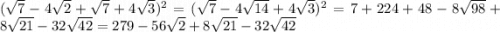 ( \sqrt{7} - 4 \sqrt{2} + \sqrt{7} + 4 \sqrt{3} ) {}^{2} = ( \sqrt{7} - 4 \sqrt{14} + 4 \sqrt{3} ) {}^{2} = 7 + 224 + 48 - 8 \sqrt{98} + 8 \sqrt{21} - 32 \sqrt{42} = 279 - 56 \sqrt{2} + 8 \sqrt{21} - 32 \sqrt{42}