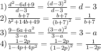 1) \frac{ {d}^{2} - 6d + 9}{d - 3} = \frac{ {(d - 3)}^{2} }{d - 3} = d - 3 \\ 2) \frac{b + 7}{ {b}^{2} + 14b + 49} = \frac{b + 7}{ {(b + 7)}^{2} } = \frac{1}{b + 7} \\ 3) \frac{9 - 6a + {a}^{2} }{3 - a} = \frac{ {(3 - a)}^{2} }{3 - a} = 3 - a \\ 4) \frac{1 - 2p}{1 - 4p + {4p}^{2} } = \frac{1 - 2p}{ {(1 - 2p)}^{2} } = \frac{1}{1 - 2p}