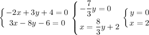 \displaystyle \left \{ {{-2x+3y+4=0} \atop {3x-8y-6=0}} \right. \left \{ {{\displaystyle -\frac{7}{3}y=0\hfill } \atop {x=\displaystyle \frac{8}{3} y+2}} \right. \left \{ {{y=0} \atop {x=2}} \right.