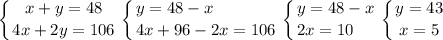 \displaystyle \left \{ {{x+y=48} \atop {4x+2y=106}} \right. \left \{ {{y=48-x\hfill} \atop {4x+96-2x=106}} \right. \left \{ {{y=48-x\hfill} \atop {2x=10\hfill}} \right. \left \{ {{y=43} \atop {x=5}} \right.