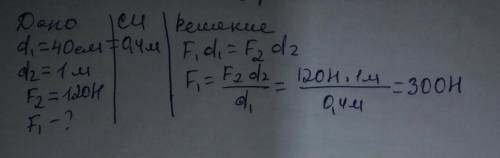 длина меншого плеча рычага 40 см большего 1 м. На большее плечо действует сила 120H.Какую силу надо