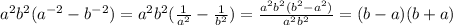 {a}^{2} {b}^{2} ( {a}^{ - 2} - {b}^{ - 2} ) = {a}^{2} {b}^{2}( \frac{1}{ {a}^{2} } - \frac{1}{ {b}^{2} } ) = \frac{ {a}^{2} {b}^{2} ( {b}^{2} - {a}^{2} ) }{ {a}^{2} {b}^{2} } = (b - a)(b + a)