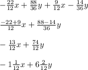 -\frac{22}{12}x+\frac{88}{36}y+\frac{9}{12}x-\frac{14}{36}y\\\\\frac{-22+9}{12}x+\frac{88-14}{36}y\\\\-\frac{13}{12}x+\frac{74}{12}y\\\\-1\frac{1}{12}x+6\frac{2}{12}y\\