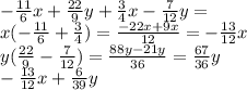 - \frac{11}{6}x + \frac{22}{9} y + \frac{3}{4} x - \frac{7}{12} y = \\ x( - \frac{11}{6} + \frac{3}{4} ) = \frac{ - 22x + 9x}{12} = - \frac{13}{12}x \\ y( \frac{22}{9} - \frac{7}{12}) = \frac{88y - 21y}{36} = \frac{67}{36}y \\ - \frac{13}{12} x + \frac{6}{39} y