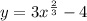 y = 3 {x}^{ \frac{2}{3} } - 4