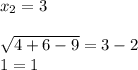 x_2 = 3 \\ \\ \sqrt{4 + 6 - 9} = 3 - 2 \\ 1 = 1