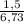 \frac{1,5}{6,73}