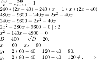 \frac{240}{x} -\frac{240}{2x-40} =1\\240*(2x-40)-240*x=1*x*(2x-40)\\480x-9600-240x=2x^2-40x\\240x-9600=2x^2-40x\\2x^2-280x+9600=0\ |:2\\x^2-140x+4800=0\\D=400\ \ \ \ \ \sqrt{D}=20.\\x_1=60\ \ \ \ x_2=80\\y_1=2*60- 40=120-40=80.\\y_2=2*80-40=160-40=120\notin.\ \ \ \ \Rightarrow\\