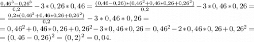 \frac{0,46^3-0,26^3}{0,2} -3*0,26*0,46=\frac{(0,46-0,26)*(0,46^2+0,46*0,26+0,26^2)}{0,2} -3*0,46*0,26=\\=\frac{0,2*(0,46^2+0,46*0,26+0,26^2)}{0,2} -3*0,46*0,26=\\=0,46^2+0,46*0,26+0,26^2-3*0,46*0,26=0,46^2-2*0,46*0,26+0,26^2=\\=(0,46-0,26)^2=(0,2)^2=0,04.