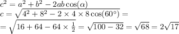 c {}^{2} = {a}^{2} + b {}^{2} - 2ab \cos( \alpha ) \\ c = \sqrt{ {4}^{2} + {8}^{2} - 2 \times 4 \times 8 \cos(60^{\circ}) } = \\ = \sqrt{16 + 64 - 64 \times \frac{1}{2} } = \sqrt{100 - 32 } = \sqrt{68} = 2 \sqrt{17}