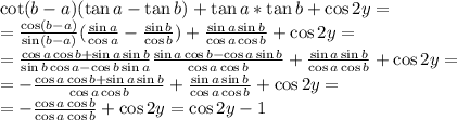 \cot(b-a)(\tan a-\tan b)+\tan a*\tan b+\cos 2y=\\=\frac{\cos(b-a)}{\sin(b-a)}(\frac{\sin a}{\cos a}-\frac{\sin b}{\cos b})+\frac{\sin a\sin b}{\cos a\cos b}+\cos 2y=\\=\frac{\cos a\cos b+ \sin a\sin b}{\sin b \cos a-\cos b\sin a}\frac{\sin a\cos b-\cos a\sin b}{\cos a\cos b}+\frac{\sin a\sin b}{\cos a\cos b}+\cos 2y=\\=-\frac{\cos a\cos b+ \sin a\sin b}{\cos a\cos b}+\frac{\sin a\sin b}{\cos a\cos b}+\cos 2y=\\=-\frac{\cos a\cos b}{\cos a\cos b}+\cos 2y=\cos 2y-1