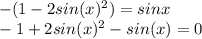 - (1 - 2sin (x) {}^{2} ) = sinx \\ - 1 + 2sin(x) {}^{2} - sin(x) = 0