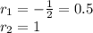 r_{1} = - \frac{1}{2} = 0.5 \\ r _{2} = 1