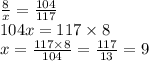 \frac{8}{x} = \frac{104}{117} \\ 104x = 117 \times 8 \\ x = \frac{117 \times 8}{104} = \frac{117}{13} = 9