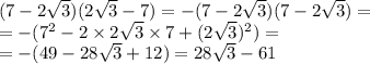 (7 - 2 \sqrt{3} )(2 \sqrt{3} - 7) = - (7 - 2 \sqrt{3} )(7 - 2 \sqrt{3} ) = \\ = - ( {7}^{2} - 2 \times 2 \sqrt{3} \times 7 + (2 \sqrt{3} ) {}^{2} ) = \\ = - (49 - 28 \sqrt{3} + 12) = 28 \sqrt{3} - 61