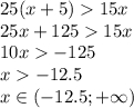 25(x + 5) 15x \\ 25x + 125 15x \\ 10x - 125 \\ x - 12.5 \\ x \in( - 12.5 ;+ \infty )