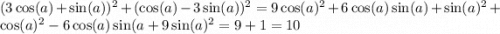 (3 \cos(a) + \sin(a) ) {}^{2} + ( \cos(a) - 3 \sin(a) ) {}^{2} = 9 \cos(a) {}^{2} + 6 \cos(a) \sin(a) + \sin(a) {}^{2} + \cos(a) {}^{2} - 6 \cos(a) \sin(a + 9 \sin(a) {}^{2} = 9 + 1 = 10