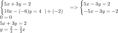 \begin {cases}5x + 3y = 2 \\ 10x - ( - 6)y = 4 \: \: \: | \div ( - 2)\end {cases} = \begin {cases}5x - 3y = 2 \\ - 5x - 3y = - 2\end {cases} \\ 0 = 0 \\ 5x + 3y = 2 \\ y = \frac{2}{3} - \frac{5}{3} x