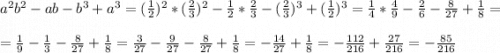 a^{2}b^{2} - ab - b^{3} + a^{3} = (\frac{1}{2})^{2} * (\frac{2}{3})^{2} - \frac{1}{2} *\frac{2}{3} - (\frac{2}{3})^{3} + (\frac{1}{2})^{3} = \frac{1}{4} * \frac{4}{9} - \frac{2}{6} - \frac{8}{27} + \frac{1}{8} = \\\\=\frac{1}{9} - \frac{1}{3} - \frac{8}{27} + \frac{1}{8} = \frac{3}{27} - \frac{9}{27} - \frac{8}{27} + \frac{1}{8} = -\frac{14}{27} + \frac{1}{8} = -\frac{112}{216} + \frac{27}{216} = - \frac{85}{216}