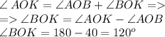 \angle \: AOK=\angle AOB + \angle BOK = \\ = \angle BOK = \angle AOK - \angle AOB \\ \angle BOK = 180 - 40 = 120^{o}