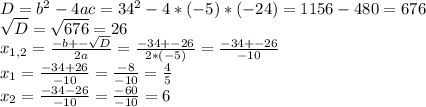 D=b^2-4ac=34^2-4*(-5)*(-24)=1156-480=676\\\sqrt{D} = \sqrt{676} = 26\\x_{1,2} = \frac{-b+-\sqrt{D} }{2a} =\frac{-34+-26}{2*(-5)}=\frac{-34+-26}{-10} \\x_1=\frac{-34+26}{-10} =\frac{-8}{-10} = \frac{4}{5} \\x_2=\frac{-34-26}{-10} = \frac{-60}{-10} = 6