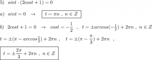 5)\ \ sint\cdot (2cost+1)=0\\\\a)\ \ sint=0\ \ \to \ \ \ \boxed{\ t=\pi n\ ,\ n\in Z\ }\\\\b)\ \ 2cost+1=0\ \ \to \ \ cost=-\dfrac{1}{2}\ \ ,\ \ t=\pm arccos(-\frac{1}{2})+2\pi n\ ,\ n\in Z\\\\t=\pm (\pi -arccos\frac{1}{2})+2\pi n\ ,\ \ \ t=\pm (\pi -\dfrac{\pi}{3})+2\pi n\ \ ,\\\\\boxed{\ t=\pm \dfrac{2\pi }{3}+2\pi n\ ,\ n\in Z\ }