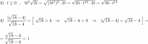 3)\ \ t\geq 0\ \ ,\ \ 5t^5\sqrt{2t}=\sqrt{(5t^5)^2\cdot 2t}=\sqrt{25\cdot t^{10}\cdot 2t}=\sqrt{50\cdot t^{11}}\\\\\\4)\ \ \dfrac{|\sqrt{18}-4|}{\sqrt{18}-4}=\Big[\ \sqrt{18}4\ \ \Rightarrow \ \ \sqrt{18}-40\ \ \Rightarrow \ \ |\sqrt{18}-4|=\sqrt{18}-4\ \Big]=\\\\\\=\dfrac{\sqrt{18}-4}{\sqrt{18}-4}=1