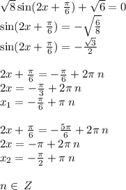 \sqrt{8} \sin(2x + \frac{\pi}{6} ) + \sqrt{6} = 0 \\ \sin(2x + \frac{\pi}{6} ) = - \sqrt{ \frac{6}{8} } \\ \sin(2x + \frac{\pi}{6} ) = - \frac{ \sqrt{3} }{2} \\ \\ 2x + \frac{\pi}{6} = - \frac{\pi}{6} + 2 \pi \: n \\ 2x = - \frac{\pi}{3} + 2\pi \: n \\ x_1 = - \frac{\pi}{6} + \pi \: n \\ \\ 2x + \frac{\pi}{6} = - \frac{5\pi}{6} + 2 \pi \: n \\ 2x = - \pi + 2\pi \: n \\ x_2 = - \frac{\pi}{2} + \pi \: n \\ \\ n\in \: Z