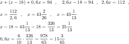 x+(x-18)+0,6x=94\ \ ,\ \ \ 2,6x-18=94\ \ ,\ \ 2,6x=112\ \ ,\\\\x=\dfrac{112}{2,6}\ \ ,\ \ \ x=43\dfrac{2}{26}\ \ ,\ \ \ x=43\dfrac{1}{13}\\\\x-18=43\dfrac{1}{13}-18=\dfrac{326}{13}=25\dfrac{1}{13}\\\\0,6x=\dfrac{6}{10}\cdot \dfrac{326}{13}=\dfrac{978}{65}=15\dfrac{3}{65}