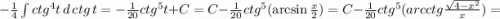 -\frac{1}{4}\int ctg^4 t\, d\, ctg\, t=-\frac{1}{20}ctg^5t+C=C-\frac{1}{20}ctg^5(\arcsin\frac{x}{2})=C-\frac{1}{20}ctg^5(arcctg\frac{\sqrt{4-x^2}}{x})=